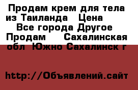 Продам крем для тела из Таиланда › Цена ­ 380 - Все города Другое » Продам   . Сахалинская обл.,Южно-Сахалинск г.